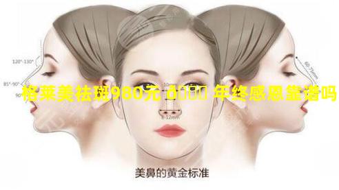 格莱美祛斑980元 🐞 年终感恩靠谱吗